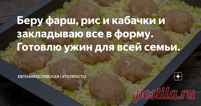 Беру фарш, рис и кабачки и закладываю все в форму. Готовлю ужин для всей семьи. Статья автора «Евгения Полевская | Это просто» в Дзене ✍: К ужину в нашей семье особое отношение. Вечером за столом собирается вся семья, мы едим, обсуждаем как прошёл день у каждого члена семьи.