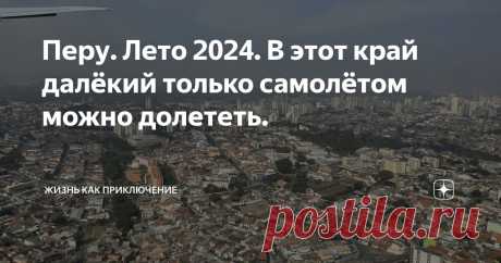 Перу. Лето 2024. В этот край далёкий только самолётом можно долететь. Статья автора «жизнь как приключение» в Дзене ✍: На самом деле, конечно же, не только самолётом можно добраться до Перу.