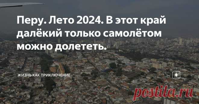 Перу. Лето 2024. В этот край далёкий только самолётом можно долететь. Статья автора «жизнь как приключение» в Дзене ✍: На самом деле, конечно же, не только самолётом можно добраться до Перу.