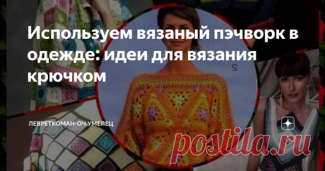 Используем вязаный пэчворк в одежде: идеи для вязания крючком Вязаный печворк - не только в интерьере...