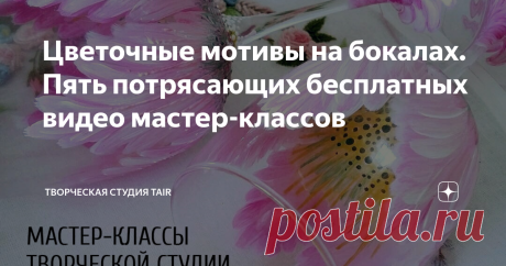 Цветочные мотивы на бокалах. Пять потрясающих бесплатных видео мастер-классов Стаканы с нежным цветочным сюжетом поднимут настроение и станут ярким акцентом сервировки вашего стола.