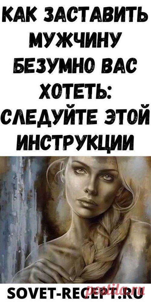 Как заставить мужчину безумно вас хотеть: следуйте этой инструкции | vseiobovsem