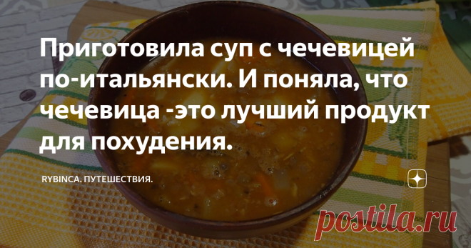 Приготовила суп с чечевицей по-итальянски. И поняла, что чечевица -это лучший продукт для похудения. Суп, который творит с организмом чудеса - это суп с чечевицей. Помогает похудеть, улучшить здоровье.
Про чечевицу я слышала, но употреблять не пробовала. Но теперь решила ввести ее в