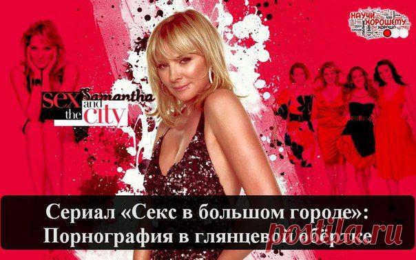 Сериал «Секс в большом городе»: Порнография в глянцевой обёртке