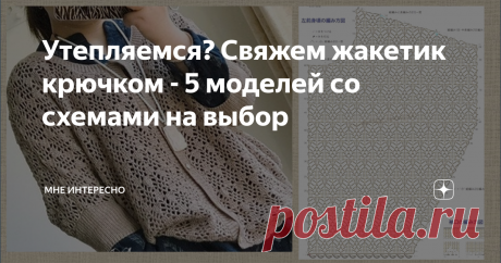 Утепляемся? Свяжем жакетик крючком - 5 моделей со схемами на выбор Что-то стало реально холодать. а отопление пока только обещают и обещают. Ну что же, давайте утепляться и свяжем себе новый жакетик 9кофточку) на осень.
На выбор предлагаю 5 моделей со сжемами вязания, для работы крючком.
1. Серая кофточка с рукавом летучя мышь. Отличная модель, в такой и в пир, и в мир
2. Розовый жакет отлично выглядит за счет объемного узора. Плотный и теплый.