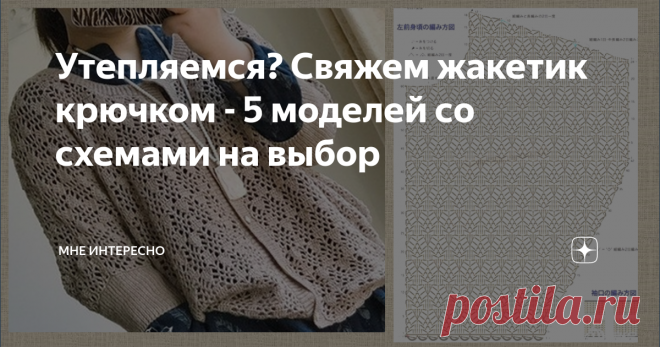 Утепляемся? Свяжем жакетик крючком - 5 моделей со схемами на выбор Что-то стало реально холодать. а отопление пока только обещают и обещают. Ну что же, давайте утепляться и свяжем себе новый жакетик 9кофточку) на осень.
На выбор предлагаю 5 моделей со сжемами вязания, для работы крючком.
1. Серая кофточка с рукавом летучя мышь. Отличная модель, в такой и в пир, и в мир
2. Розовый жакет отлично выглядит за счет объемного узора. Плотный и теплый.