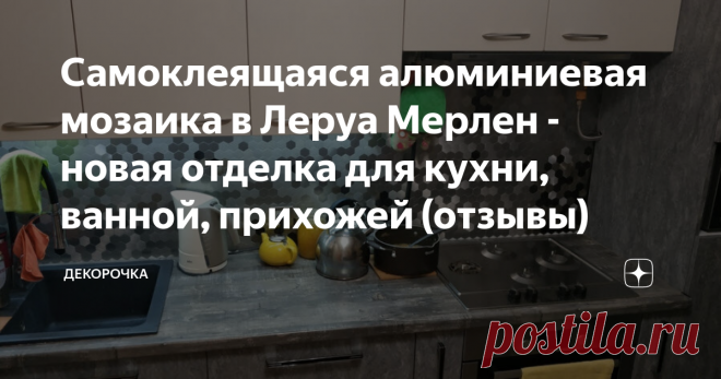 Самоклеящаяся алюминиевая мозаика в Леруа Мерлен - новая отделка для кухни, ванной, прихожей (отзывы) Сегодня в продаже масса декора. Для ванных комнат и на кухню сейчас популярно использовать самоклеющуюся мозаику.
Расскажу, что интересного нашла в Леруа в этот раз. Смотрите другие крутые новинки в этом магазине. Красочная мозаика под дерево, металл.