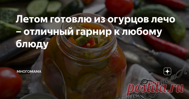 Летом готовлю из огурцов лечо – отличный гарнир к любому блюду Каждое лето я делаю из огурцов очень аппетитную заготовку. Дети ее просто обожают и все время просят открыть еще одну баночку. И это несмотря на то, что лечо сварено из самых обычных продуктов.  А еще оно прекрасно подойдет вегетарианцам и людям, временно придерживающимся овощной диеты. Ингредиенты: Для заготовки я обычно беру мелкие, хрустящие огурцы, в этом случае чистить их не нужно. Но в конце сезона часто ...
