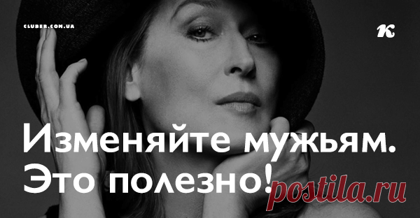 Изменяйте мужьям. Это полезно! Измена очень полезна женщинам. От нее женщина несказанно хорошеет.