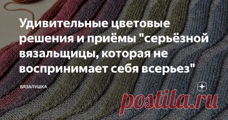 Удивительные цветовые решения и приёмы "серьёзной вязальщицы, которая не воспринимает себя всерьез" Статья автора «Вязалушка» в Дзене ✍: Знаете, порой очень скучаю по Нельзяграмму. Нравится он мне тем, что там не существует границ.
