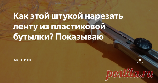Как этой штукой нарезать ленту из пластиковой бутылки? Показываю Еще вчера думал, что знаю, как проще всего распустить пластиковую бутылку в ленту, но уже сегодня понял, что заблуждаюсь. Даже написал статью про супер-простой бутылкорез. Однако истинный предел простоты постиг только сейчас и сразу хочу поделиться своим открытием. Оказывается чтобы элегантно порезать бутылку на полоски нужен всего лишь строительный нож и кусок ненужного пластика, который