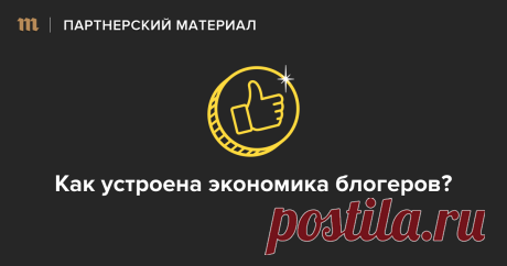 Как устроена экономика блогеров? — Meduza