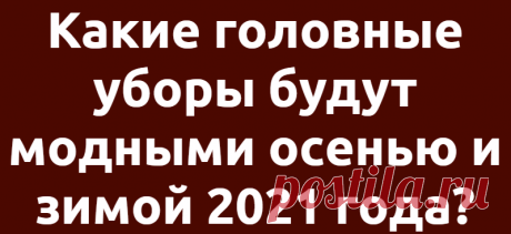 Какие головные уборы будут модными осенью и зимой 2021 года?
Чтобы завершить свой наряд этой зимой, добавьте стильный головной убор. Ниже главные фасоны сезона осень-зима 2021, которые будут носить все модные девушки. Панама В 2021 …
Читай дальше на сайте. Жми подробнее ➡