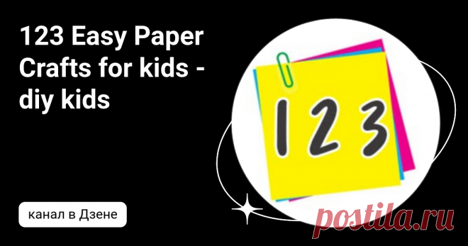 123 Easy Paper Crafts for kids - diy kids | Дзен