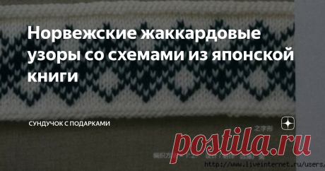 Норвежские жаккардовые узоры со схемами из японской книги Норвежские жаккардовые узоры известны всем вязальщицам. Северная Европа известна своими вязаными, тёплыми изделиями, которые там вязались испокон веков. Шапки, шарфы, свитера и безрукавки — вот только не полный перечень, вязаных изделий, где применялись красочные узоры, связанные из разноцветной пряжи. Такие изделия покорили весь мир. Даже в Японии издаются книги о жаккардовых узорах. Хочу сегодня показать вам одну ...