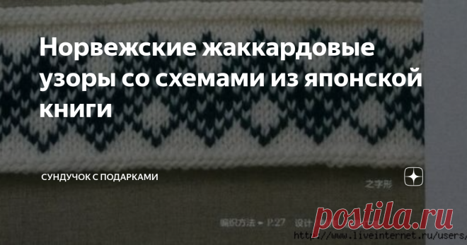 Норвежские жаккардовые узоры со схемами из японской книги Норвежские жаккардовые узоры известны всем вязальщицам. Северная Европа известна своими вязаными, тёплыми изделиями, которые там вязались испокон веков. Шапки, шарфы, свитера и безрукавки — вот только не полный перечень, вязаных изделий, где применялись красочные узоры, связанные из разноцветной пряжи. Такие изделия покорили весь мир. Даже в Японии издаются книги о жаккардовых узорах. Хочу сегодня показать вам одну ...