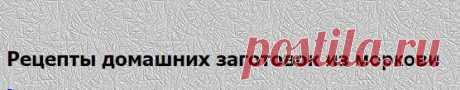 Рецепты заготовок из из моркови
