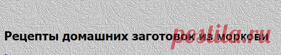 Рецепты заготовок из из моркови