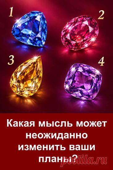 Иногда одна мысль способна изменить планы, которые казались уже окончательно решёнными. Перед вами четыре драгоценных камня. Каждый вариант имеет своё толкование. Не спешите с выбором, внимательно рассмотрите картинку, а затем прочитайте, какая мысль может неожиданно повлиять на ваши планы.