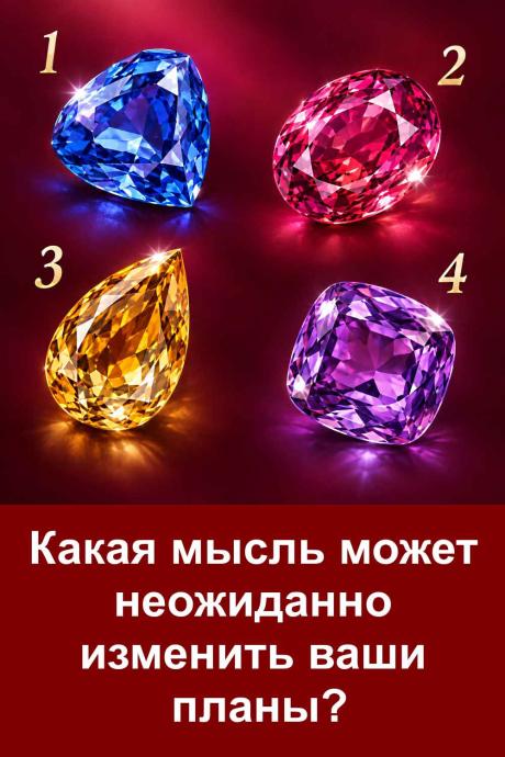 Иногда одна мысль способна изменить планы, которые казались уже окончательно решёнными.  Перед вами четыре драгоценных камня. Каждый вариант имеет своё толкование. Не спешите с выбором, внимательно рассмотрите картинку, а затем прочитайте, какая мысль может неожиданно повлиять на ваши планы.