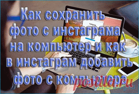 Как сохранить фото с инстаграмма на компьютер и как в инстаграмм добавить фото с компьютера | Блог Сервисом Instagram почти не пользуюсь. Однако там подписан на несколько человек. Захожу раз в месяц максимум. Тут пришла на почту рассылка, что эти люди выложили новые фото. Пошёл, посмотрел. Некоторые пейзажи очень хорошие получились. Одна понравилась настолько, что решил на рабочий стол поставить. И тут нарисовалась проблемка, а как сохранить фото с инстаграмма на компьютер...