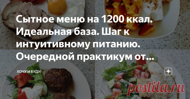 Сытное меню на 1200 ккал. Идеальная база. Шаг к интуитивному питанию. Очередной практикум от похудевшего на 30 кг нутрициолога. Статья автора «Хочу и Буду!» в Дзене ✍: Привет, мои хорошие! Нет, вы не перепутали, это действительно мой блог, и я действительно сегодня покажу меню на 1200 ккал.