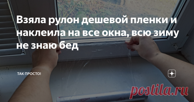 Взяла рулон дешевой пленки и наклеила на все окна, всю зиму не знаю бед Статья автора «Так Просто!» в Дзене ✍: Как же хочется, чтобы дома всегда было тепло и уютно. Особенно когда начинается поздняя осень. И тепло вернется только в середине мая.