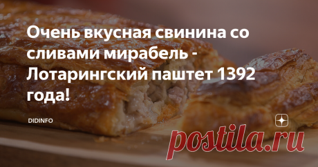 Очень вкусная свинина со сливами мирабель - Лотарингский паштет 1392 года! Все регионы Франции славятся своей кухней, и Лотарингия здесь не исключение. Но следует отметить, что в разных районах Лотарингии есть набор своих фирменных блюд, у которых имеется высокая репутация. Например, в департаменте Мозель есть собственные рецепты, в основе которых находится мирабель. Из этого сорта сливы готовят пироги, ликеры, всевозможные десерты. В долине реки Фенш тоже имеется