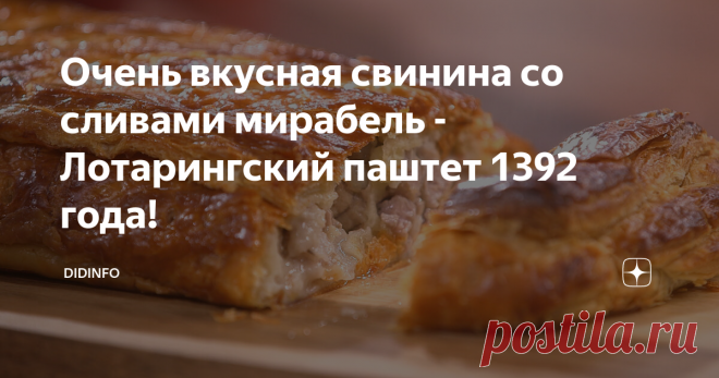 Очень вкусная свинина со сливами мирабель - Лотарингский паштет 1392 года! Все регионы Франции славятся своей кухней, и Лотарингия здесь не исключение. Но следует отметить, что в разных районах Лотарингии есть набор своих фирменных блюд, у которых имеется высокая репутация. Например, в департаменте Мозель есть собственные рецепты, в основе которых находится мирабель. Из этого сорта сливы готовят пироги, ликеры, всевозможные десерты. В долине реки Фенш тоже имеется