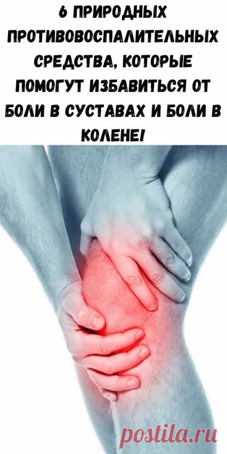 6 природных противовоспалительных средства, которые помогут избавиться от боли в суставах и боли в колене!