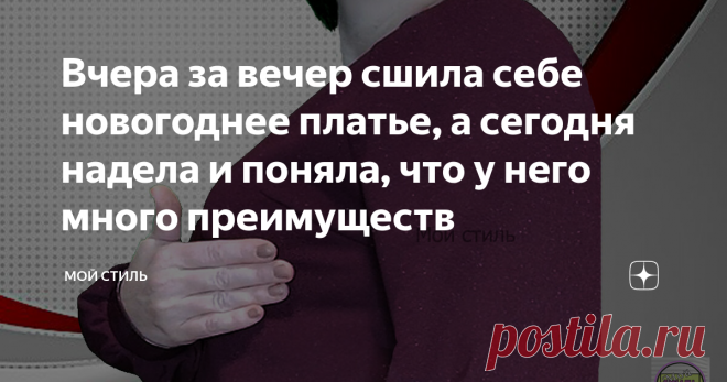 Вчера за вечер сшила себе новогоднее платье, а сегодня надела и поняла, что у него много преимуществ Вчера за вечер сшила своё новогоднее платье, примерила - неплохо.
А сегодня ещё раз померила и уже свежим взглядом его оценила. Поняла, что у моего нового платья много преимуществ.