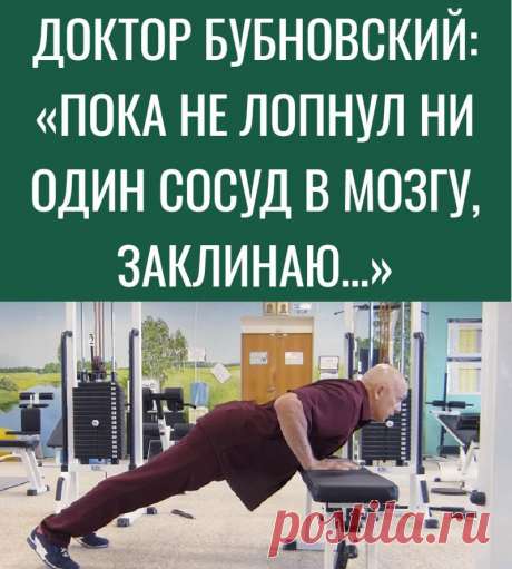ДОКТОР БУБНОВСКИЙ: «ПОКА НЕ ЛОПНУЛ НИ ОДИН СОСУД В МОЗГУ, ЗАКЛИНАЮ…»