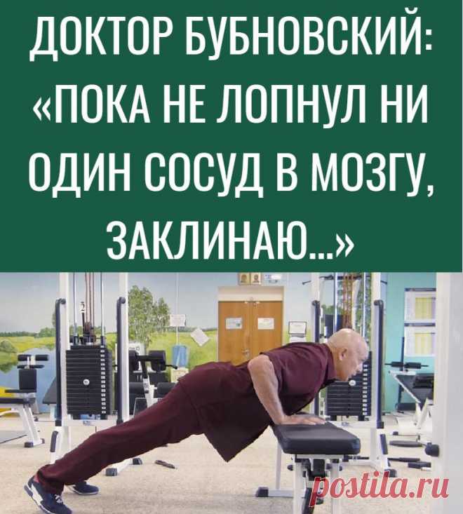 ДОКТОР БУБНОВСКИЙ: «ПОКА НЕ ЛОПНУЛ НИ ОДИН СОСУД В МОЗГУ, ЗАКЛИНАЮ…»