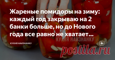 Жареные помидоры на зиму: каждый год закрываю на 2 банки больше, но до Нового года все равно не хватает (вкусно очень) Заготовка не совсем обычная. Маринованные жареные помидоры. Очень вкусно! Все, кто попробовал, рецепт себе сохранили.