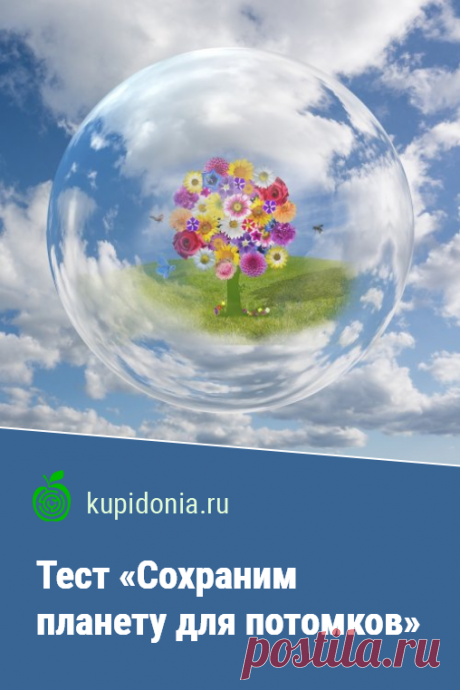 Тест «Сохраним планету для потомков». Интересный тест по экологии и защите природы. Проверьте ваши знания!