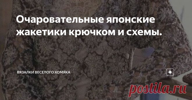 Очаровательные японские жакетики крючком и схемы. Мы будем продолжать серию постов с моделями крючком как минимум раз в месяц, а может, и чаще – пусть они и не для холодной зимы, однако зима не навсегда!