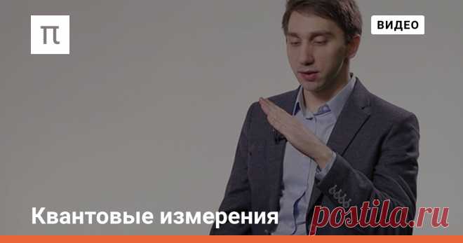 Квантовые измерения Физик Сергей Филиппов о квантовых системах, базисных состояниях и квантовом состоянии объекта