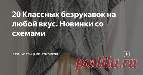 20 Классных безрукавок на любой вкус. Новинки со схемами  Здравствуйте, дорогие рукодельницы! Большое спасибо вам за внимание, уделенное каналу и публикациям, за конструктивное обсуждение моделей и всяческую поддержку. Сегодня у нас будут безрукавки - одна из самых любимых, красивых и удобных вещей в гардеробе каждой вязальщицы. Давненько мы уже их не обсуждали. Заранее хочу извиниться, если в статье будут какие-то ляпы или опечатки. У нас плохой интернет, и бывает, что ча...