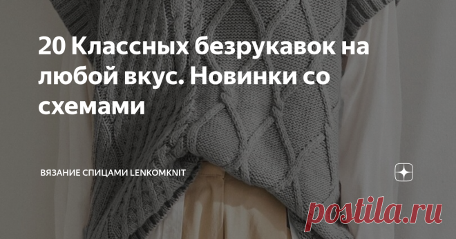 20 Классных безрукавок на любой вкус. Новинки со схемами  Здравствуйте, дорогие рукодельницы! Большое спасибо вам за внимание, уделенное каналу и публикациям, за конструктивное обсуждение моделей и всяческую поддержку. Сегодня у нас будут безрукавки - одна из самых любимых, красивых и удобных вещей в гардеробе каждой вязальщицы. Давненько мы уже их не обсуждали. Заранее хочу извиниться, если в статье будут какие-то ляпы или опечатки. У нас плохой интернет, и бывает, что ча...