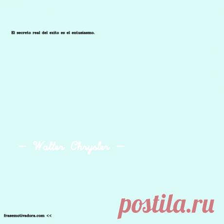 Walter Chrysler: El secreto real del éxito es el entusiasmo.