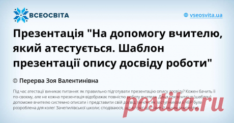 Презентація "На допомогу вчителю, який атестується. Шаблон презентації опису досвіду роботи" Під час атестації виникає питання: як правильно підготувати презентацію  опису досвіду? Кожен бачить її по-своєму, але не кожна презентація відображає повністю роботу вчителя. Дана презентаіця (шаблон) допоможе вчителю системно описати і представити свій досвід. (мною, як заступником з НВР була розроблена для колег Зачепилівської школи; сподіваюся, що в пригоді стане й іншим вчителям).