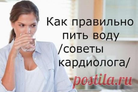 КАК ПРАВИЛЬНО ПИТЬ ВОДУ - СОВЕТЫ КАРДИОЛОГА