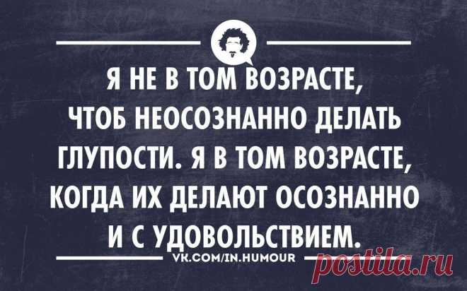 Я не в том возрасте, чтоб неосознанно делать глупости | thePO.ST