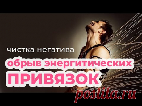 Обрывание энергетических привязок. Чистка от негатива.