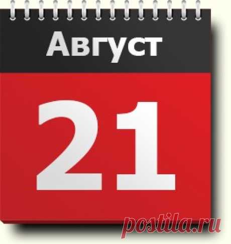 21 августа: праздники, народные приметы, традиции, православный календарь, именинники, события, родились и умерли в этот день