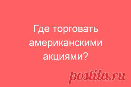 Где торговать американскими акциями?