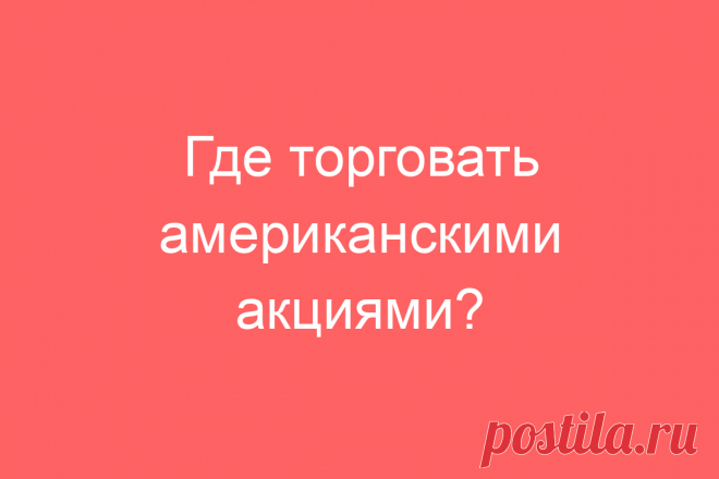 Где торговать американскими акциями?