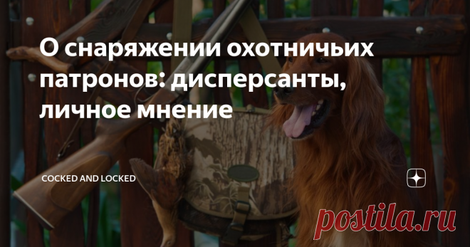О снаряжении охотничьих патронов: дисперсанты, личное мнение Ну что ж, очередной сезон вчера закончился, и можно снова потратить время на общие разговоры на охотничью тему. В одном из предыдущих материалов на тему пыжей я уже, помнится, говорил, что эта тема еще длинная - ну так и продолжим ее.
Тем более что тема-то вполне актуальная. Далеко не всегда высокая кучность ружья в плюс - но, если на ружье чоки не сменные, а постоянные (что, кстати, само по себе