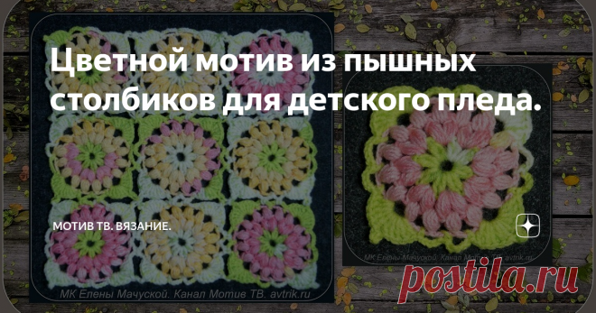 Цветной мотив из пышных столбиков для детского пледа.  Сегодня я хочу показать вам следующий на моём канале мотив, который подходит для вязания детских пледов или накидок. У меня он получился ярким и многоцветным.
На самом деле я взяла для вязания только два мотка секционно-окрашенной пряжи.