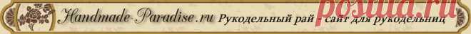 РУКОДЕЛЬНЫЙ РАЙ - САЙТ ДЛЯ РУКОДЕЛЬНИЦ  .
  Рай существует
Смотри видео И убедись